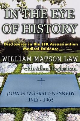 In The Eye Of History; Disclosures in the JFK assassination medical evidence by Law, William Matson