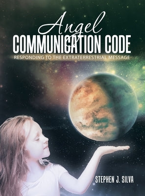 Angel Communication Code: Responding to the Extraterrestrial Message by Silva, Stephen J.