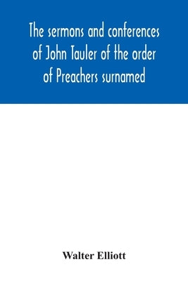 The sermons and conferences of John Tauler of the order of Preachers surnamed The Illuminated Doctor; being his spiritual doctrine by Elliott, Walter