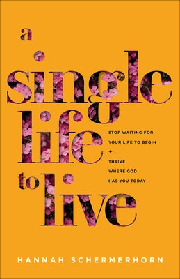 A Single Life to Live: Stop Waiting for Your Life to Begin and Thrive Where God Has You Today by Schermerhorn, Hannah