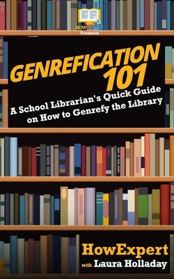 Genrefication 101: A School Librarian's Quick Guide on How to Genrefy the Library by Holladay, Laura