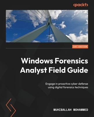 Windows Forensics Analyst Field Guide: Engage in proactive cyber defense using digital forensics techniques by Mohammed, Muhiballah