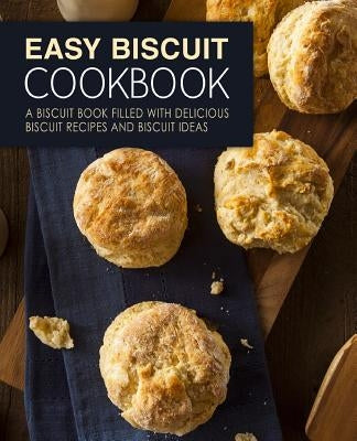 Easy Biscuit Cookbook: A Biscuit Book Filled with Delicious Biscuit Recipes and Biscuit Ideas (2nd Edition) by Press, Booksumo