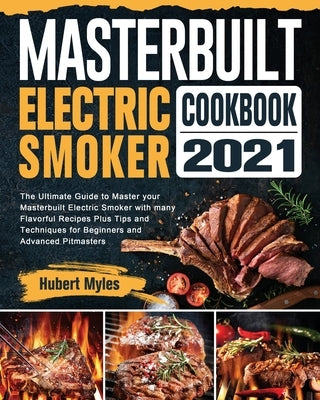 Masterbuilt Electric Smoker Cookbook 2021: The Ultimate Guide to Master your Masterbuilt Electric Smoker with many Flavorful Recipes Plus Tips and Tec by Myles, Hubert