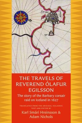 The Travels of Reverend Olafur Egilsson: The Story of the Barbary Corsair Raid on Iceland in 1627 by Egilsson, Olafur