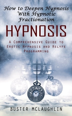 Hypnosis: How to Deepen Hypnosis With Hypnotic Fractionation (A Comprehensive Guide to Erotic Hypnosis and Relyfe Programming) by McLaughlin, Buster