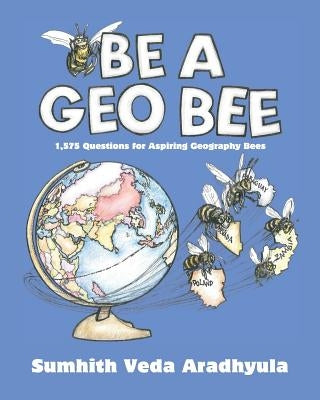 Be a Geo Bee: 1,575 Questions for Aspiring Geography Bees by Aradhyula, Sumhith Veda