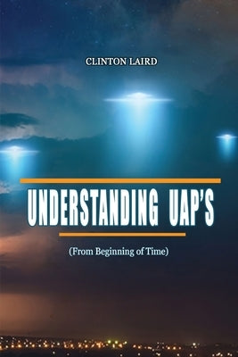 Understanding UAP's: From Beginning of Time by Laird, Clinton