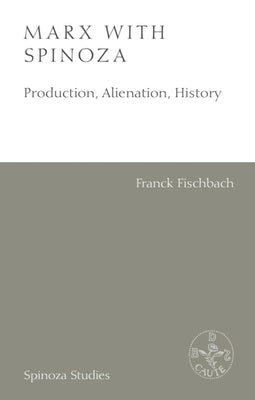 Marx with Spinoza: Production, Alienation, History by Fischbach, Franck