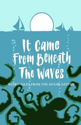 It Came From Beneath the Waves: Weird Tales from the Ocean Depths by Harris, Joanne