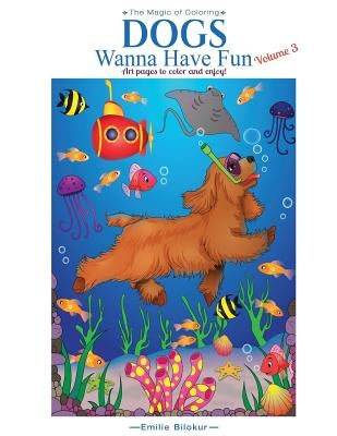 Dogs Wanna Have Fun, Volume 3: Art Pages to Color and Enjoy! Adult Coloring Book by Bilokur, Emilie