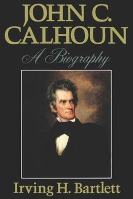 John C. Calhoun: A Biography by Bartlett, Irving H.