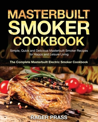Masterbuilt Smoker Cookbook #2020: Simple, Quick and Delicious Masterbuilt Smoker Recipes for Happy and Leisure Living (The Complete Masterbuilt Elect by Prass, Rager
