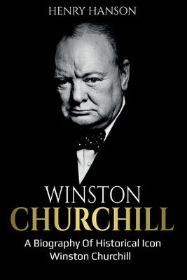 Winston Churchill: A Biography of Historical Icon Winston Churchill by Hanson, Henry