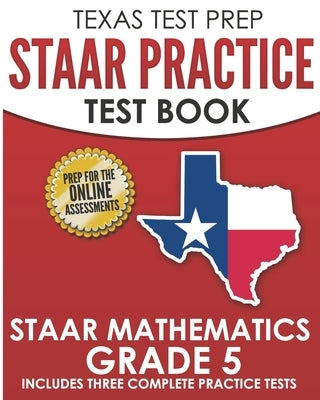 TEXAS TEST PREP STAAR Practice Test Book STAAR Mathematics Grade 5: Includes 3 Complete STAAR Math Practice Tests by Hawas, T.