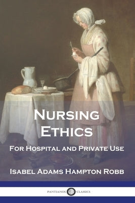 Nursing Ethics: For Hospital and Private Use by Robb, Isabel Adams Hampton