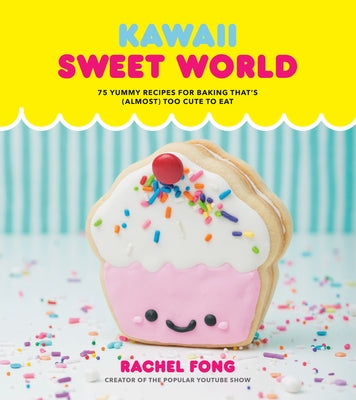 Kawaii Sweet World Cookbook: 75 Yummy Recipes for Baking That's (Almost) Too Cute to Eat by Fong, Rachel