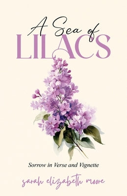 A Sea of Lilacs: Sorrow in Verse and Vignette by Moore, Sarah Elizabeth