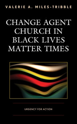 Change Agent Church in Black Lives Matter Times: Urgency for Action by Miles-Tribble, Valerie A.