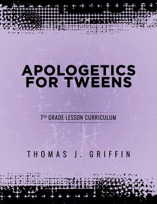 Apologetics for Tweens: 7th Grade by Griffin, Thomas