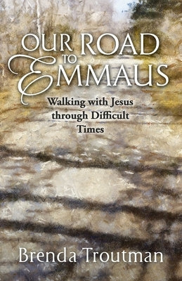 Our Road to Emmaus: Walking with Jesus through Difficult Times by Troutman, Brenda