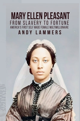 Mary Ellen Pleasant: From Slavery to Fortune America's First Self Made Female Multimillionaire by Lammers, Andy