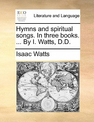 Hymns and Spiritual Songs. in Three Books. ... by I. Watts, D.D. by Watts, Isaac