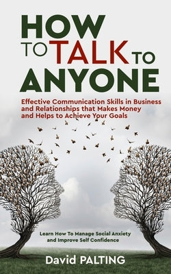 How to Talk to Anyone: Effective Communication Skills in Business and Relationships that Makes Money and Helps to Achieve Your Goals. Learn H by Palting, David