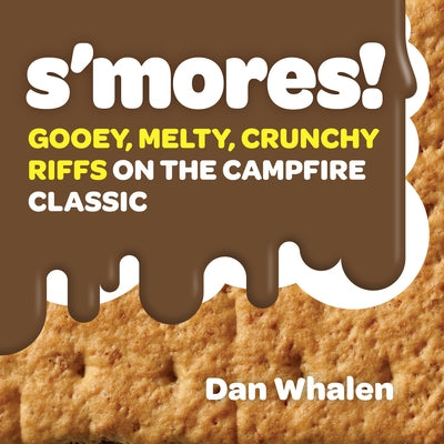 S'Mores!: Gooey, Melty, Crunchy Riffs on the Campfire Classic by Whalen, Dan