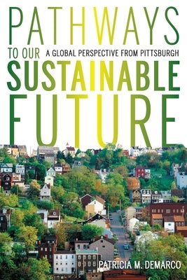 Pathways to Our Sustainable Future: A Global Perspective from Pittsburgh by DeMarco, Patricia