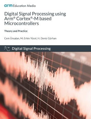 Digital Signal Processing using Arm Cortex-M based Microcontrollers: Theory and Practice by &#195;&#156;nsalan, Cem