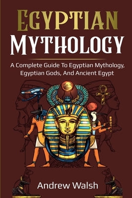 Egyptian Mythology: A Comprehensive Guide to Ancient Egypt by Walsh, Andrew