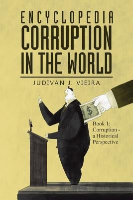 Encyclopedia Corruption in the World: Book 1: Corruption - a Historical Perspective by Vieira, Judivan J.