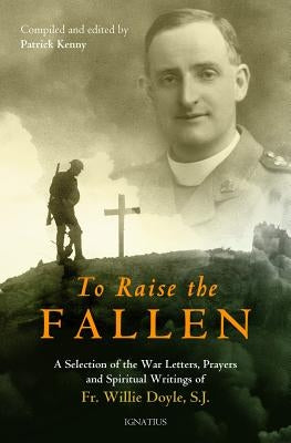 To Raise the Fallen: A Selection of the War Letters, Prayers, and Spiritual Writings of Fr. Willie Doyle by Kenny, Patrick