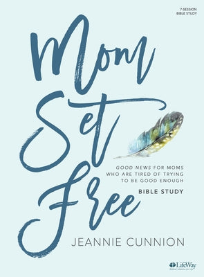 Mom Set Free - Bible Study Book: Good News for Moms Who Are Tired of Trying to Be Good Enough by Cunnion, Jeannie