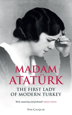 Madam Atatürk: The First Lady of Modern Turkey by Calislar, Ipek