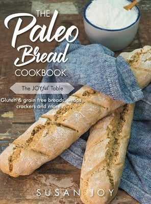 The Paleo Bread Cookbook: Gluten & grain free breads, wraps, crackers and more ... by Joy, Susan