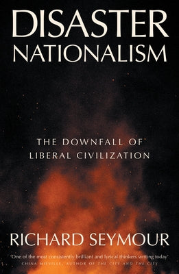 Disaster Nationalism: The Downfall of Liberal Civilization by Seymour, Richard
