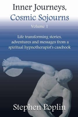 Inner Journeys, Cosmic Sojourns: Life transforming stories, adventures and messages from a spiritual hypnotherapist's casebook by Poplin, Stephen