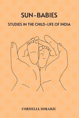 Sun-Babies: Studies in the Child-life of India by Sorabji, Cornelia