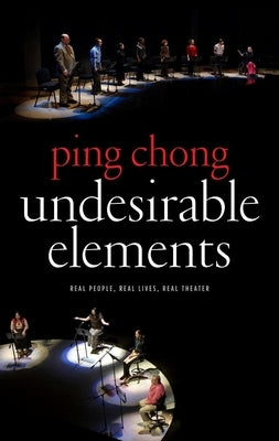 Undesirable Elements: Real People, Real Lives, Real Theater by Chong, Ping