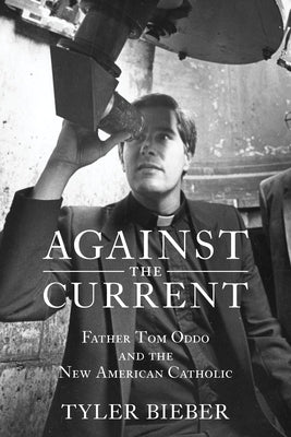 Against the Current: Father Tom Oddo and the New American Catholic by Bieber, Tyler
