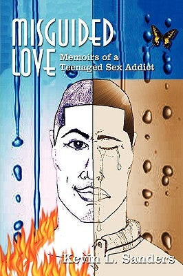 Misguided Love: Memoirs of a Teenaged Sex Addict by Sanders, Kevin L.