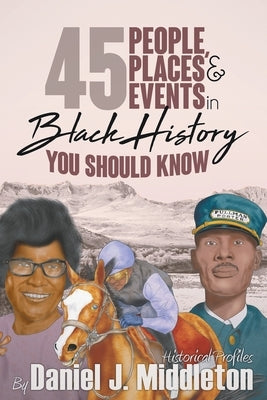 45 People, Places, and Events in Black History You Should Know: Historical Profiles by Middleton, Daniel J.