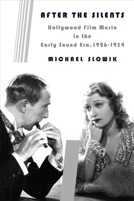 After the Silents: Hollywood Film Music in the Early Sound Era, 1926-1934 by Slowik, Michael