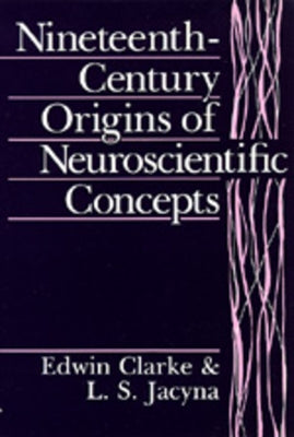 Nineteenth-Century Origins of Neuroscientific Concepts by Clarke, Edwin