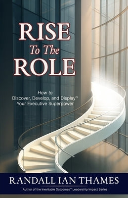 Rise to the Role: How to Discover, Develop, and Display Your Executive Superpower by Thames, Randall Ian