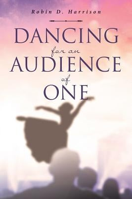 Dancing for an Audience of One by Harrison, Robin D.