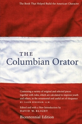 The Columbian Orator: Containing a Variety of Original and Selected Pieces Together with Rules, Which Are Calculated to Improve Youth and Ot by Blight, David W.