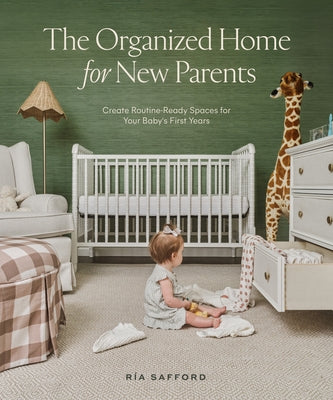 The Organized Home for New Parents: Create Routine-Ready Spaces for Your Baby's First Years by Safford, R?a